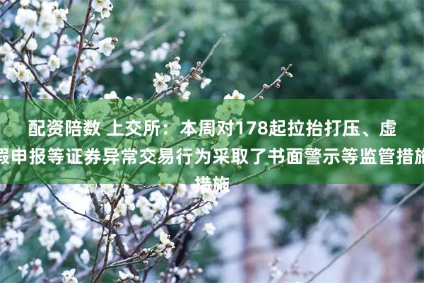 配资陪数 上交所：本周对178起拉抬打压、虚假申报等证券异常交易行为采取了书面警示等监管措施