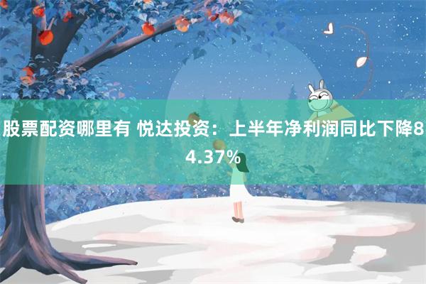 股票配资哪里有 悦达投资：上半年净利润同比下降84.37%