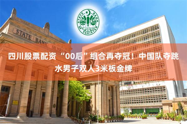 四川股票配资 “00后”组合再夺冠！中国队夺跳水男子双人3米板金牌