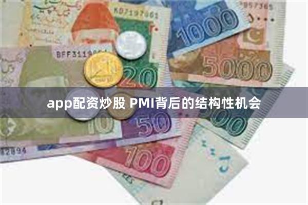 app配资炒股 PMI背后的结构性机会