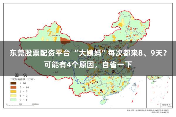 东莞股票配资平台 “大姨妈”每次都来8、9天？可能有4个原因，自省一下