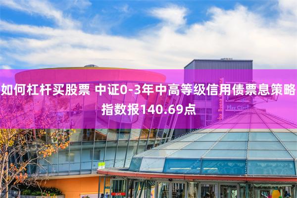 如何杠杆买股票 中证0-3年中高等级信用债票息策略指数报140.69点