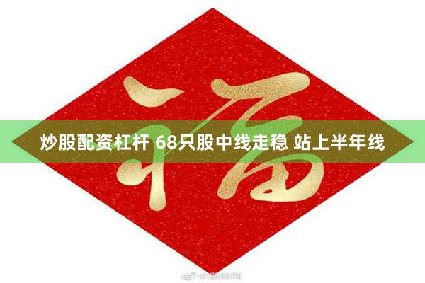 炒股配资杠杆 68只股中线走稳 站上半年线