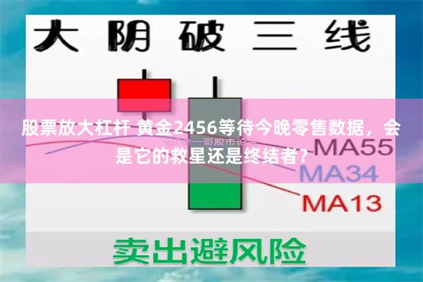 股票放大杠杆 黄金2456等待今晚零售数据，会是它的救星还是终结者？