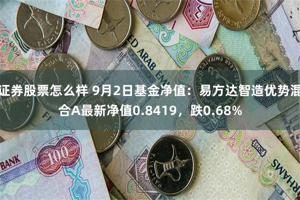 证券股票怎么样 9月2日基金净值：易方达智造优势混合A最新净值0.8419，跌0.68%