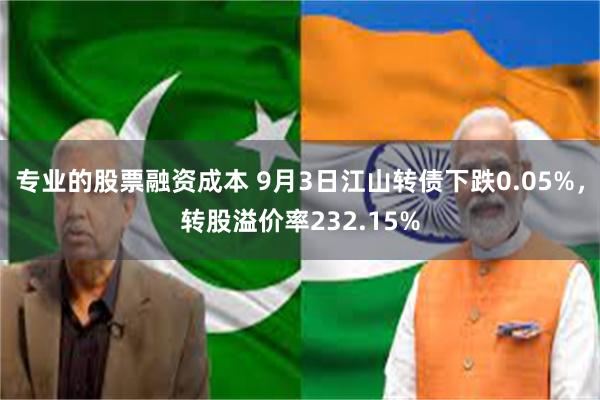 专业的股票融资成本 9月3日江山转债下跌0.05%，转股溢价率232.15%