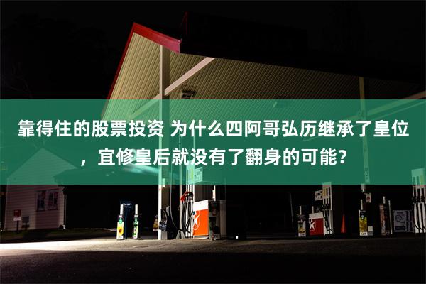 靠得住的股票投资 为什么四阿哥弘历继承了皇位，宜修皇后就没有了翻身的可能？