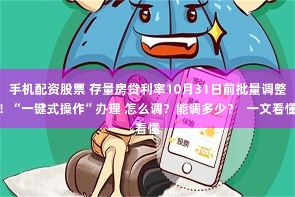 手机配资股票 存量房贷利率10月31日前批量调整！“一键式操作”办理 怎么调？能调多少？  一文看懂