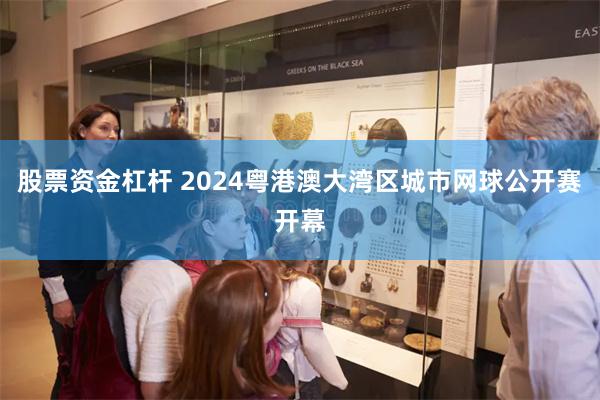 股票资金杠杆 2024粤港澳大湾区城市网球公开赛开幕