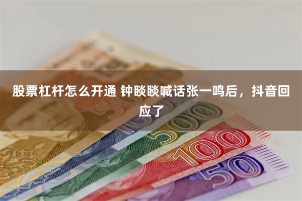 股票杠杆怎么开通 钟睒睒喊话张一鸣后，抖音回应了