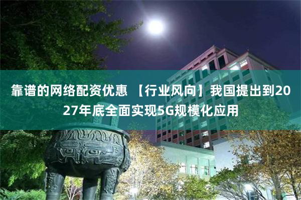 靠谱的网络配资优惠 【行业风向】我国提出到2027年底全面实现5G规模化应用