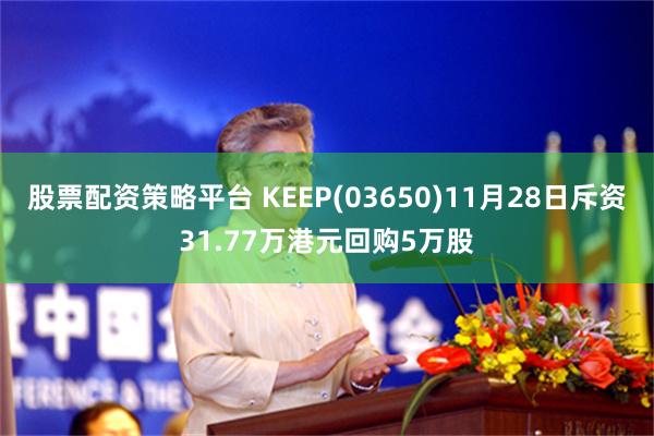 股票配资策略平台 KEEP(03650)11月28日斥资31.77万港元回购5万股