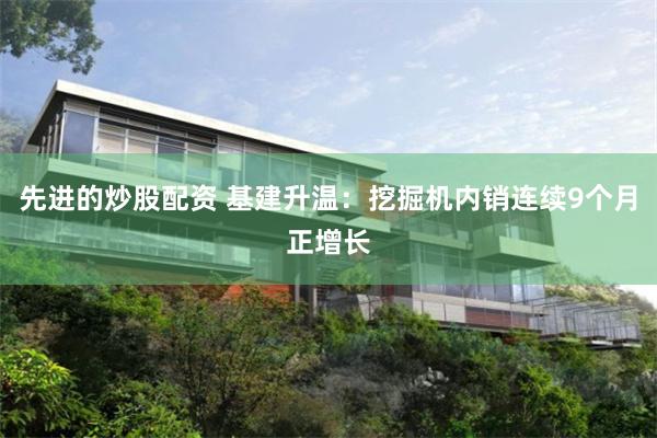 先进的炒股配资 基建升温：挖掘机内销连续9个月正增长