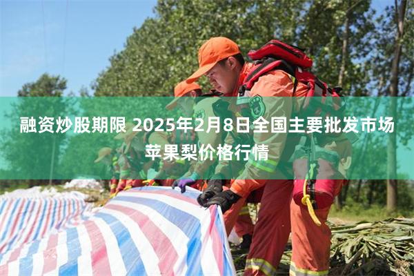 融资炒股期限 2025年2月8日全国主要批发市场苹果梨价格行情